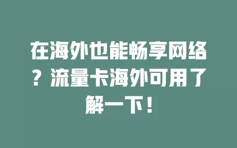 在海外也能畅享网络？流量卡海外可用了解一下！