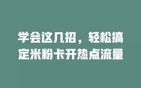 学会这几招，轻松搞定米粉卡开热点流量