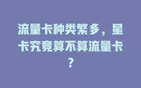 流量卡种类繁多，星卡究竟算不算流量卡？