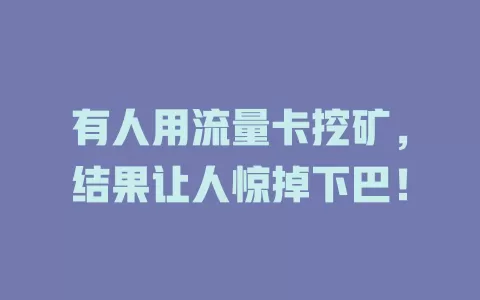有人用流量卡挖矿，结果让人惊掉下巴！