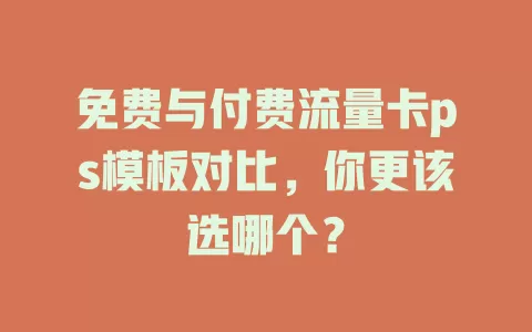 免费与付费流量卡ps模板对比，你更该选哪个？
