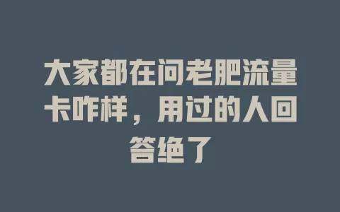 大家都在问老肥流量卡咋样，用过的人回答绝了