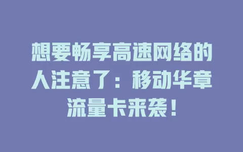想要畅享高速网络的人注意了：移动华章流量卡来袭！
