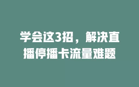 学会这3招，解决直播停播卡流量难题
