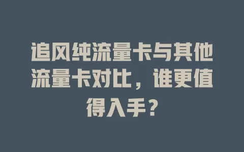 追风纯流量卡与其他流量卡对比，谁更值得入手？