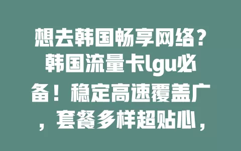 想去韩国畅享网络?韩国流量卡lgu必备!稳定高速覆盖广,套餐多样超贴心,让你的韩国之行更精彩!