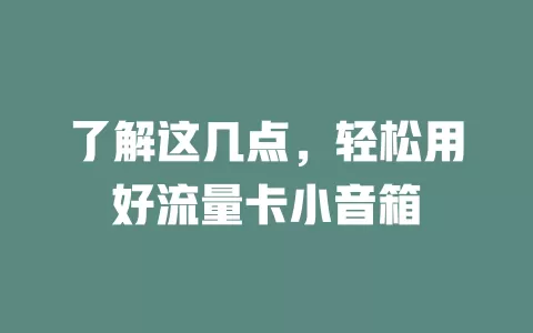 了解这几点，轻松用好流量卡小音箱