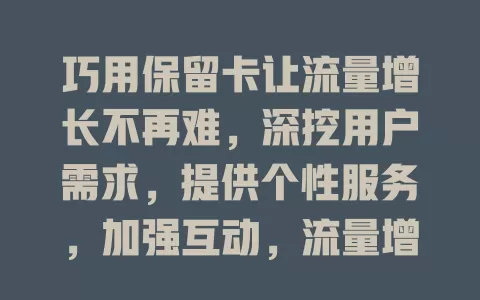 巧用保留卡让流量增长不再难，深挖用户需求，提供个性服务，加强互动，流量增长不是梦！