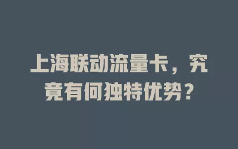 上海联动流量卡，究竟有何独特优势？