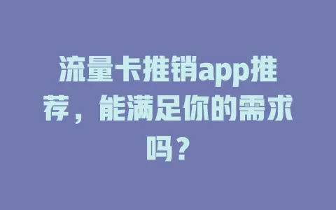 流量卡推销app推荐，能满足你的需求吗？