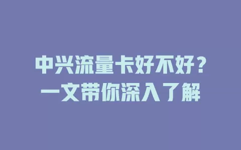 中兴流量卡好不好？一文带你深入了解