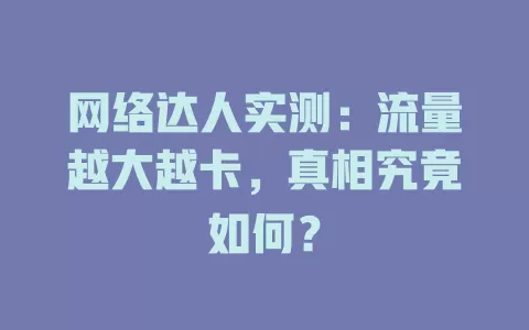 网络达人实测：流量越大越卡，真相究竟如何？