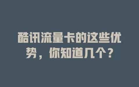 酷讯流量卡的这些优势，你知道几个？