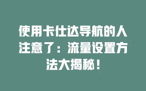 使用卡仕达导航的人注意了：流量设置方法大揭秘！