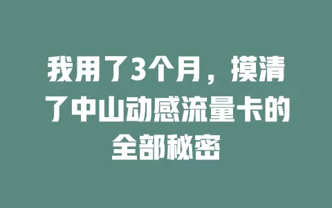 我用了3个月，摸清了中山动感流量卡的全部秘密
