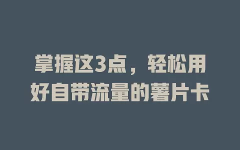 掌握这3点，轻松用好自带流量的薯片卡