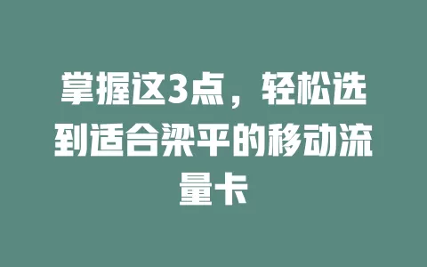 掌握这3点，轻松选到适合梁平的移动流量卡