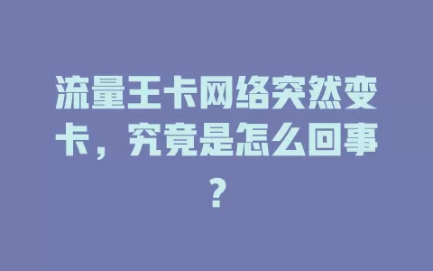 流量王卡网络突然变卡，究竟是怎么回事？