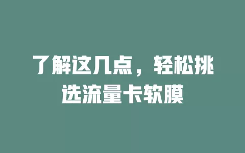 了解这几点，轻松挑选流量卡软膜