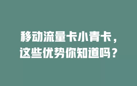 移动流量卡小青卡，这些优势你知道吗？
