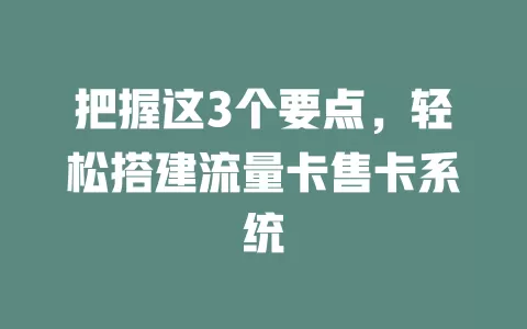 把握这3个要点，轻松搭建流量卡售卡系统