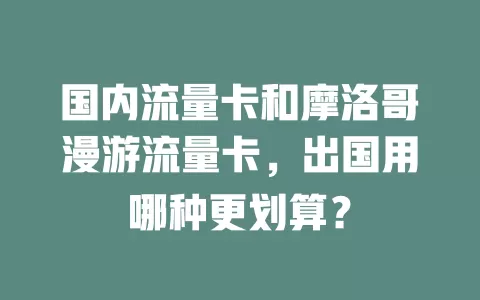 国内流量卡和摩洛哥漫游流量卡，出国用哪种更划算？