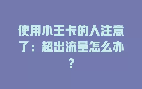 使用小王卡的人注意了：超出流量怎么办？