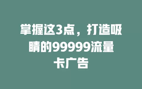 掌握这3点，打造吸睛的99999流量卡广告
