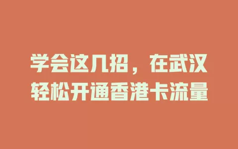 学会这几招，在武汉轻松开通香港卡流量