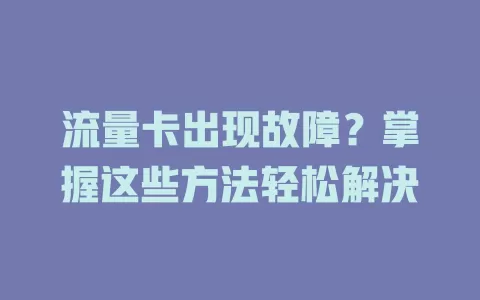 流量卡出现故障？掌握这些方法轻松解决