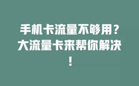 手机卡流量不够用？大流量卡来帮你解决！