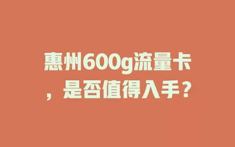 惠州600g流量卡，是否值得入手？