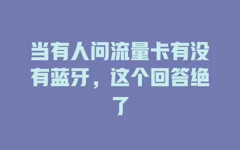 当有人问流量卡有没有蓝牙，这个回答绝了