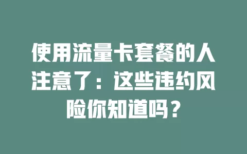 使用流量卡套餐的人注意了：这些违约风险你知道吗？
