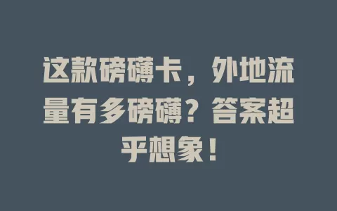 这款磅礴卡，外地流量有多磅礴？答案超乎想象！