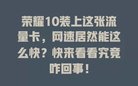 荣耀10装上这张流量卡，网速居然能这么快？快来看看究竟咋回事！