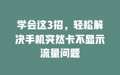 学会这3招，轻松解决手机突然卡不显示流量问题