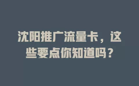 沈阳推广流量卡,这些要点你知道吗?
