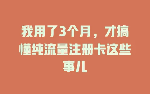 我用了3个月，才搞懂纯流量注册卡这些事儿