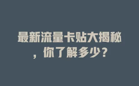 最新流量卡贴大揭秘，你了解多少？