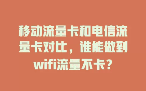 移动流量卡和电信流量卡对比，谁能做到wifi流量不卡？