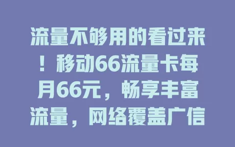 流量不够用的看过来！移动66流量卡每月66元，畅享丰富流量，网络覆盖广信号稳，办理便捷，告别流量焦虑