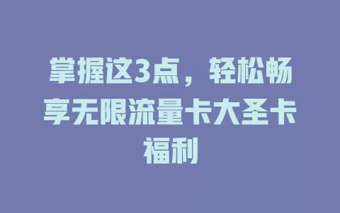 掌握这3点，轻松畅享无限流量卡大圣卡福利