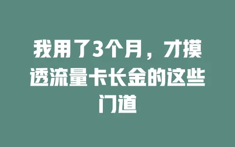 我用了3个月，才摸透流量卡长金的这些门道