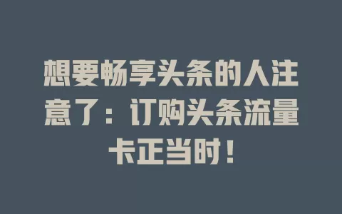 想要畅享头条的人注意了：订购头条流量卡正当时！