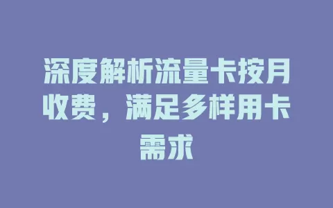 深度解析流量卡按月收费，满足多样用卡需求