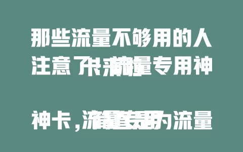 那些流量不够用的人注意了！流量专用神卡来啦

流量专用神卡，简直是为流量需求大的人量身定制。它能满足你畅快冲浪、尽情追剧、随时开黑的流量渴望。告别流量焦虑，畅享网络自由，就靠这张神卡！