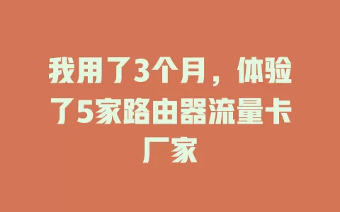 我用了3个月，体验了5家路由器流量卡厂家