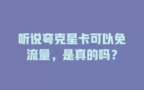 听说夸克星卡可以免流量，是真的吗？