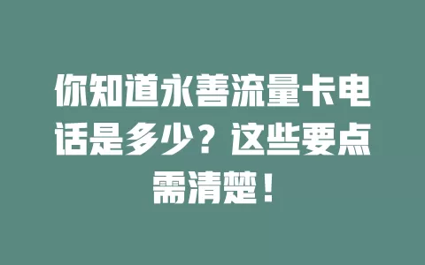 你知道永善流量卡电话是多少？这些要点需清楚！